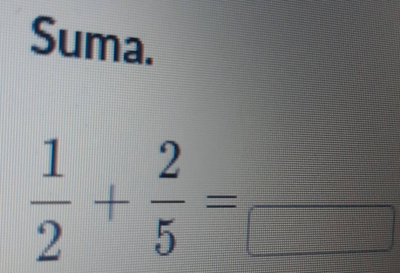 Suma.
 1/2 + 2/5 =