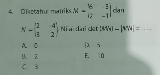 Diketahui matriks M=beginpmatrix 6&-3 2&-1endpmatrix dan
N=beginpmatrix 2&-4 3&2endpmatrix. . Nilai dari det (MN)=|MN|= _
A. 0 D. 5
B. 2 E. 10
C. 3