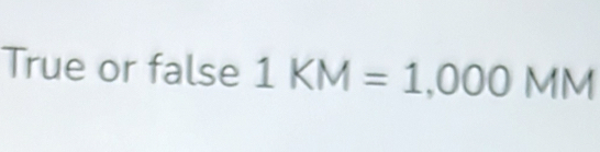 True or false 1KM=1,000MM