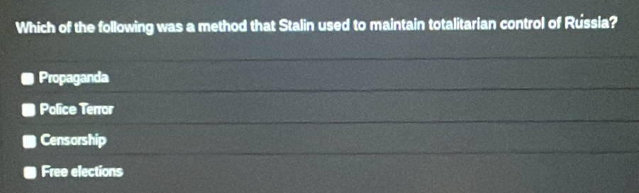 Which of the following was a method that Stalin used to maintain totalitarian control of Russia?
Propaganda
Police Terror
Censorship
Free elections