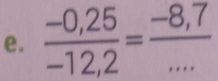  (-0,25)/-12,2 = (-8,7)/...  _