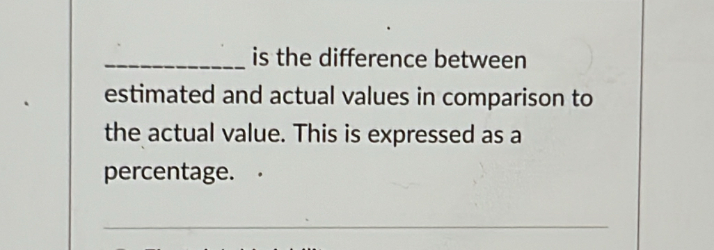 is the difference between 
estimated and actual values in comparison to 
the actual value. This is expressed as a 
percentage. 
_ 
_