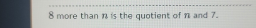 8 more than n is the quotient of n and 7.