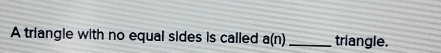 A triangle with no equal sides is called a(n) _ triangle.