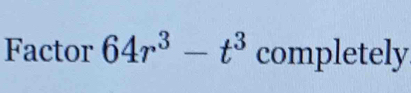 Factor 64r^3-t^3 completely