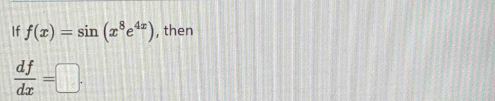 If f(x)=sin (x^8e^(4x)) , then
 df/dx =□.