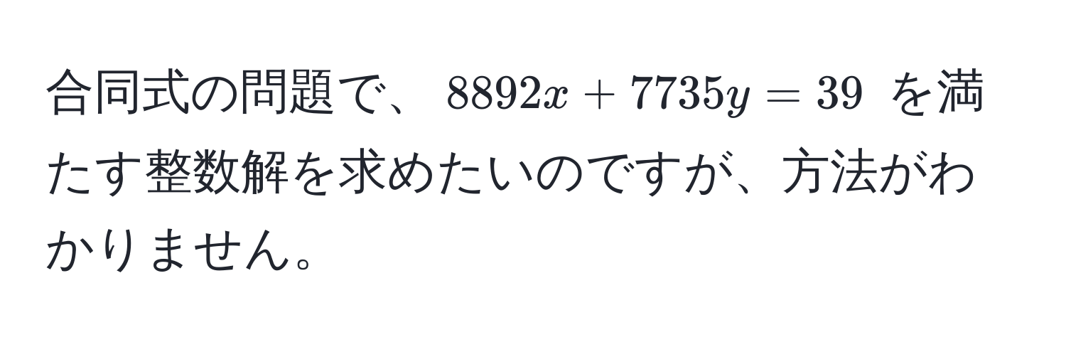 合同式の問題で、$8892x + 7735y = 39$ を満たす整数解を求めたいのですが、方法がわかりません。