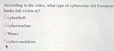 According to the video, what type of cybercrime did European
banks fall victim to?
cybertheft
cyberwarfare
Warez
cybervandalism