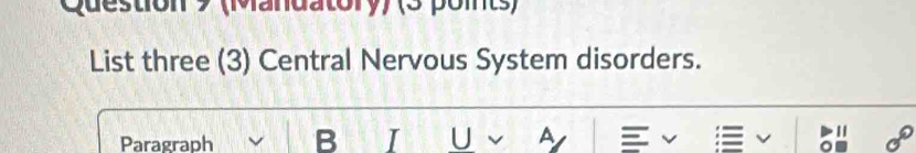 (Mandatory) (5 points) 
List three (3) Central Nervous System disorders. 
Paragraph B I U A