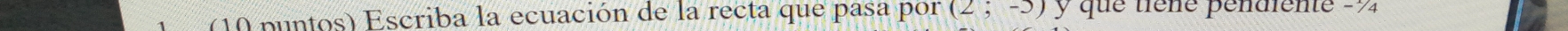 ( 10 puntos) Escriba la ecuación de la recta que pasa por (2;-5) y que tiêne pendiente -½
