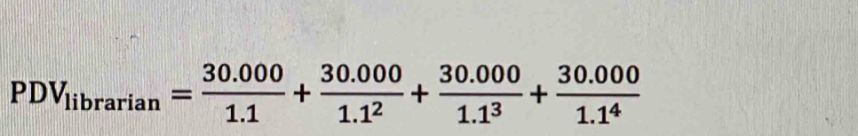 PDV_librarian= (30.000)/1.1 + (30.000)/1.1^2 + (30.000)/1.1^3 + (30.000)/1.1^4 