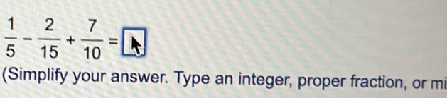  1/5 - 2/15 + 7/10 =□
(Simplify your answer. Type an integer, proper fraction, or mi