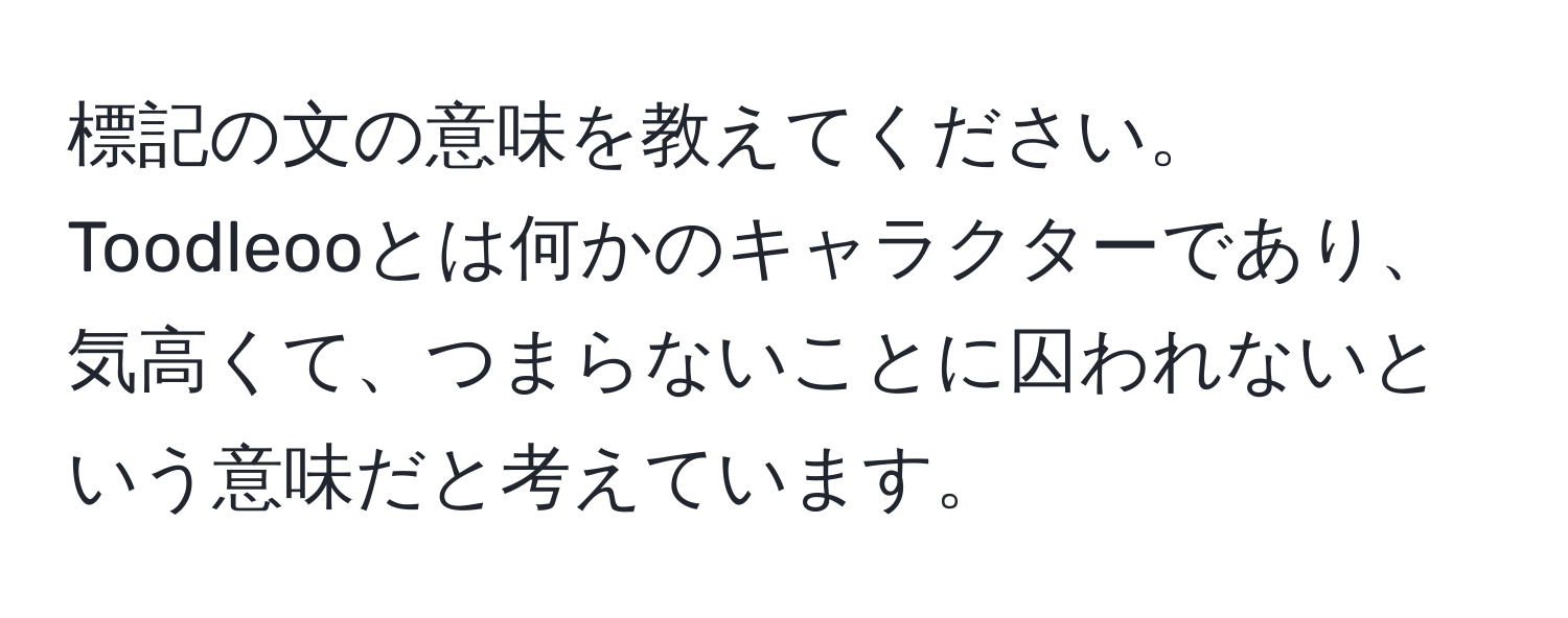 標記の文の意味を教えてください。Toodleooとは何かのキャラクターであり、気高くて、つまらないことに囚われないという意味だと考えています。