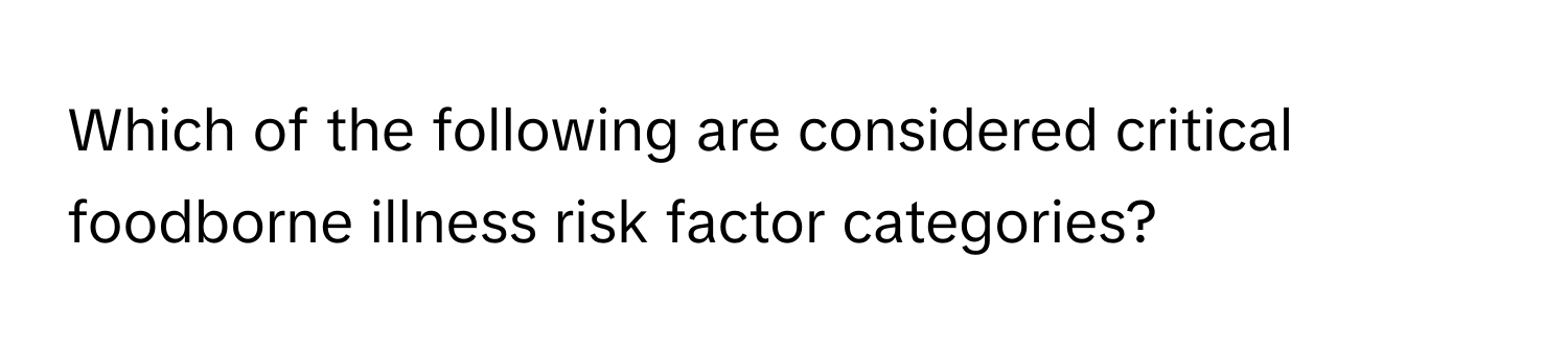 Which of the following are considered critical foodborne illness risk factor categories?