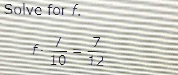 Solve for f. 
f .  7/10 = 7/12 