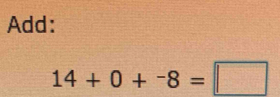 Add:
14+0+^-8=□