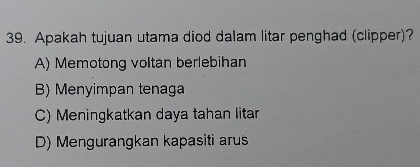 Apakah tujuan utama diod dalam litar penghad (clipper)?
A) Memotong voltan berlebihan
B) Menyimpan tenaga
C) Meningkatkan daya tahan litar
D) Mengurangkan kapasiti arus