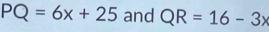 PQ=6x+25 and QR=16-3x