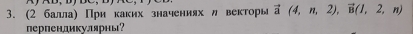 (2 балла) Πри каких значениях л векторы vector a(4,n,2), vector B(1,2,n)
перпенликνлярны?