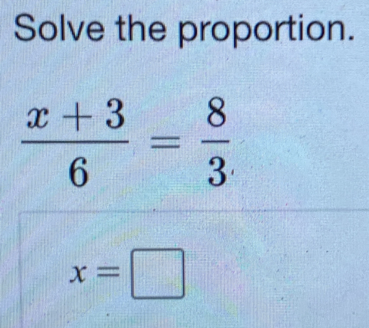 Solve the proportion.
 (x+3)/6 = 8/3 
x=□