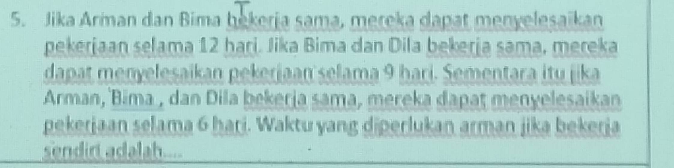 Jika Arman dan Bima bekerja sama, mereka dapat menyelesaikan 
pekerjaan selama 12 hari. Jika Bima dan Dila bekerja sama, mereka 
dapat menyelesaikan pekerjaan selama 9 hari. Sementara itu jika 
Arman, Bima , dan Dila bekerja sama, mereka dapat menyelesaikan 
pekerjaan selama 6 hari. Waktu yang diperlukan arman jika bekerja 
sendirt adalah...