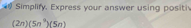 Simplify. Express your answer using positi
(2n)(5n^9)(5n)
