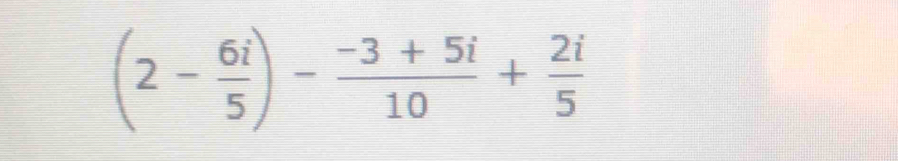 (2- 6i/5 )- (-3+5i)/10 + 2i/5 