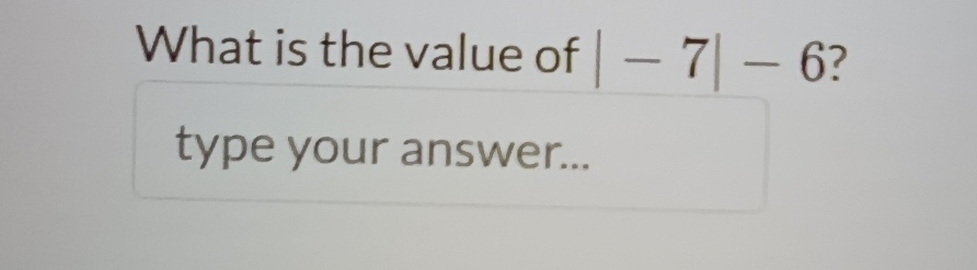 What is the value of |-7|-6 ? 
type your answer...