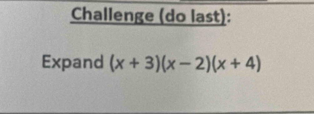 Challenge (do last): 
Expand (x+3)(x-2)(x+4)