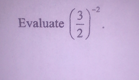 Evaluate ( 3/2 )^-2.