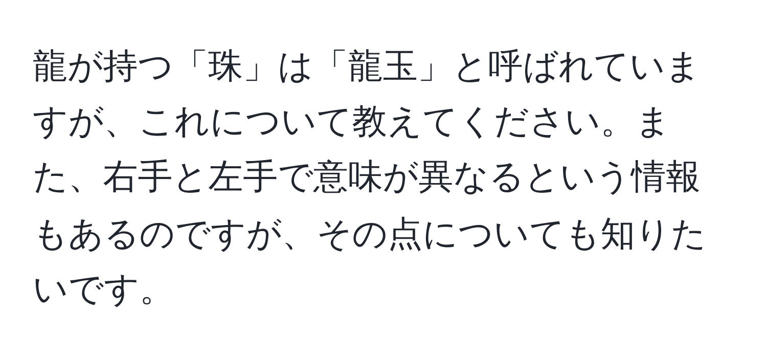 龍が持つ「珠」は「龍玉」と呼ばれていますが、これについて教えてください。また、右手と左手で意味が異なるという情報もあるのですが、その点についても知りたいです。