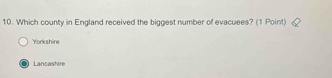 Which county in England received the biggest number of evacuees? (1 Point)
Yorkshire
Lancashire