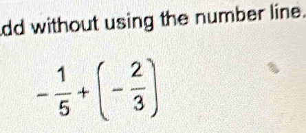 dd without using the number line.
- 1/5 +(- 2/3 )