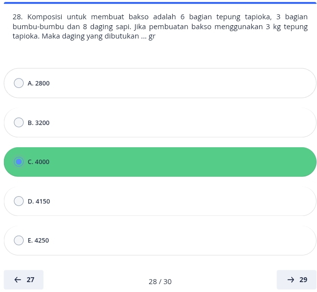 Komposisi untuk membuat bakso adalah 6 bagian tepung tapioka, 3 bagian
bumbu-bumbu dan 8 daging sapi. Jika pembuatan bakso menggunakan 3 kg tepung
tapioka. Maka daging yang dibutukan ... gr
A. 2800
B. 3200
C. 4000
D. 4150
E. 4250
27
28 / 30
29