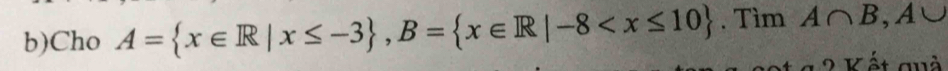 Cho A= x∈ R|x≤ -3 , B= x∈ R|-8 . Tìm A∩ B, A
1 2 Kết quả