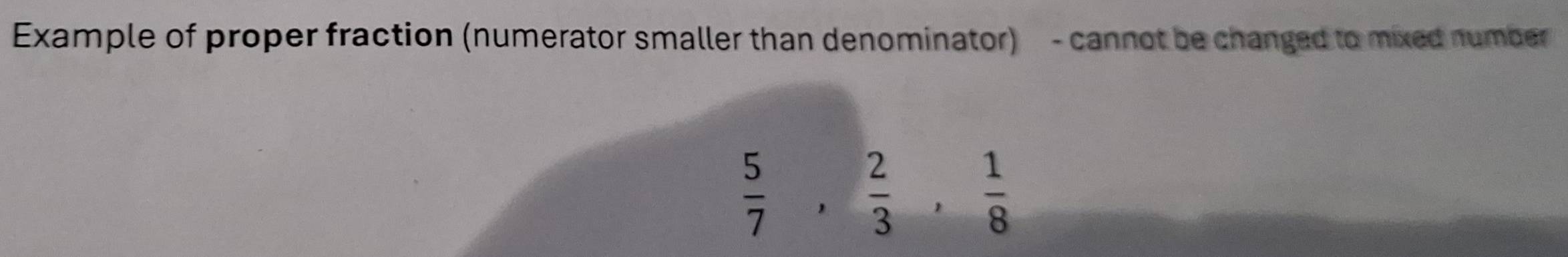 Example of proper fraction (numerator smaller than denominator) - cannot be changed to mixed number
 5/7 ,  2/3 ,  1/8 