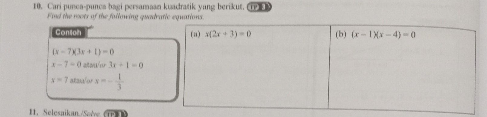 Cari punca-punca bagi persamaan kuadratik yang berikut. ①③
Find the roots of the following quadratic equations.
Contoh
(x-7)(3x+1)=0
x-7=0 atau/or 3x+1=0
x=7 atau/or x=- 1/3 
11. Selesaikan./Sølve.