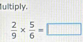 Iultiply.
 2/9 *  5/6 =□