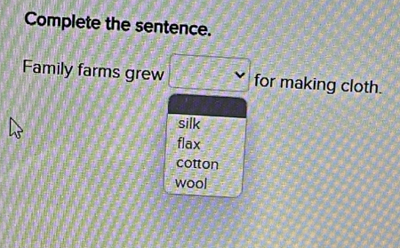 Complete the sentence.
Family farms grew for making cloth.
silk
flax
cotton
wool