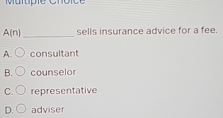 Murtipie Choice
A(n) _sells insurance advice for a fee.
A. bigcirc consultant
B. counselor
C. representative
D. adviser