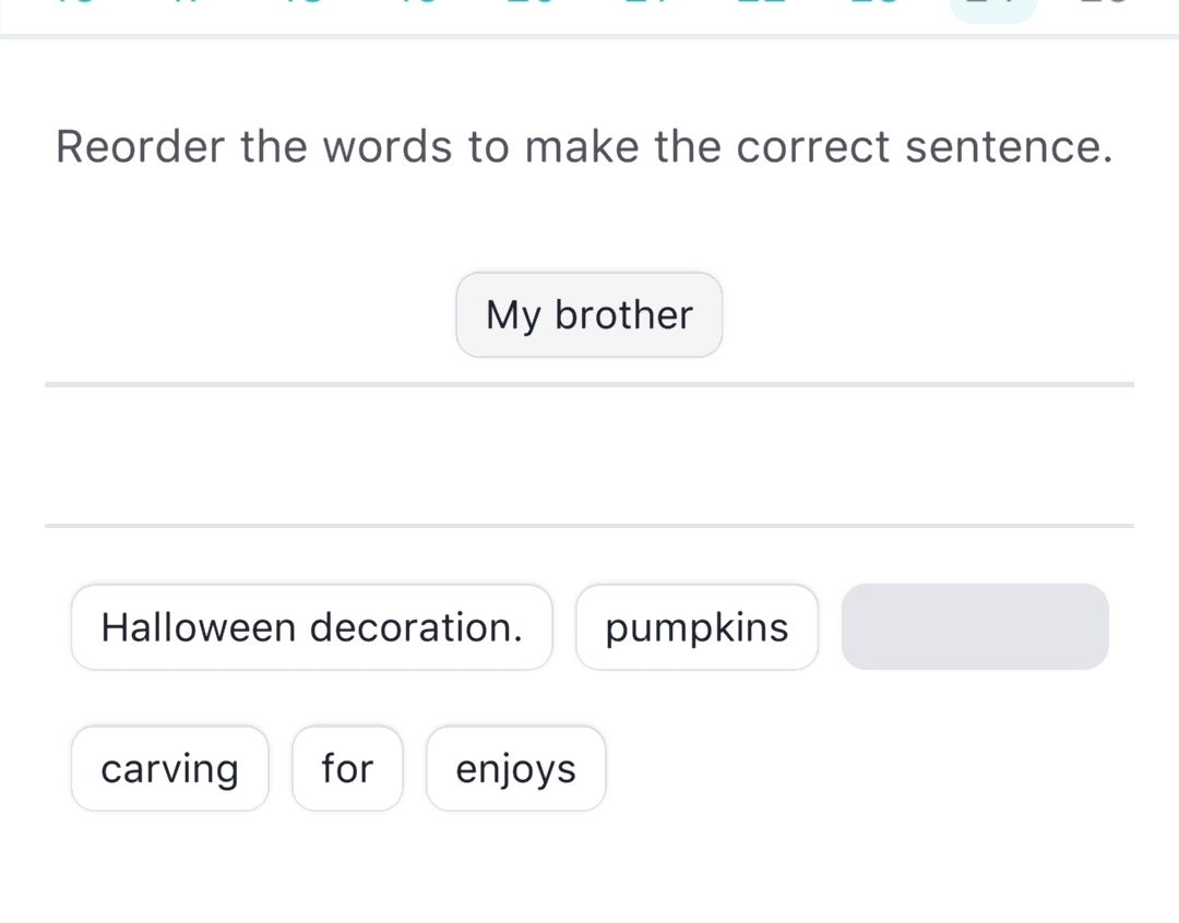 Reorder the words to make the correct sentence. 
My brother 
Halloween decoration. pumpkins 
carving for enjoys