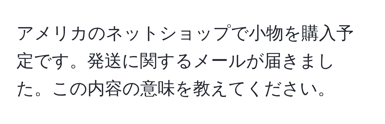 アメリカのネットショップで小物を購入予定です。発送に関するメールが届きました。この内容の意味を教えてください。