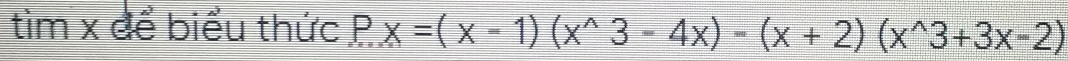 tìm x để biểu thức Px=(x-1)(x^(wedge)3-4x)-(x+2)(x^(wedge)3+3x-2)