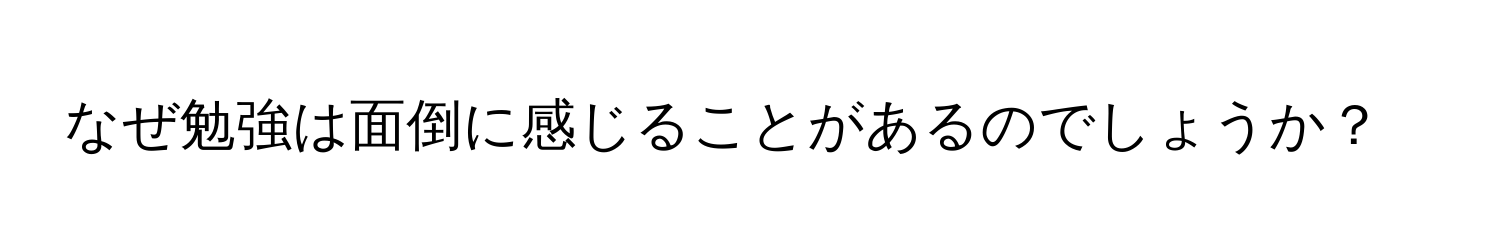 なぜ勉強は面倒に感じることがあるのでしょうか？