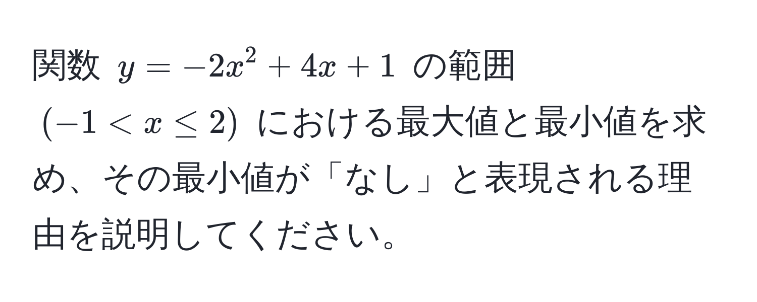 関数 $y = -2x^2 + 4x + 1$ の範囲 $(-1 < x ≤ 2)$ における最大値と最小値を求め、その最小値が「なし」と表現される理由を説明してください。