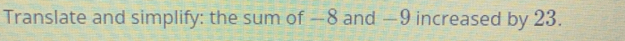 Translate and simplify: the sum of —8 and —9 increased by 23.