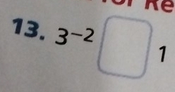 re 
13. 3^(-2)□ 1