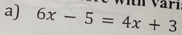 ith Värí 
a) 6x-5=4x+3