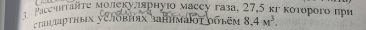 Ρассчитайτе молекулярнуюо массу газа, 27, 5 κг которοго πри 
стандартных условиях занимаюот объём 8, 4M^3.