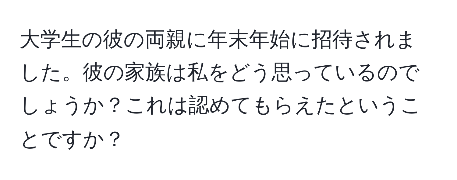 大学生の彼の両親に年末年始に招待されました。彼の家族は私をどう思っているのでしょうか？これは認めてもらえたということですか？